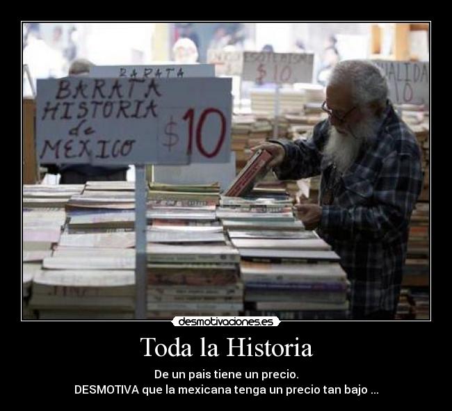 Toda la Historia - De un pais tiene un precio.
DESMOTIVA que la mexicana tenga un precio tan bajo ...