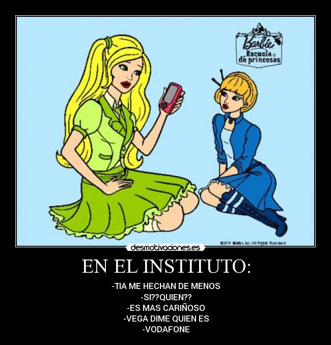 EN EL INSTITUTO: - -TIA ME HECHAN DE MENOS
-SI??QUIEN??
-ES MAS CARIÑOSO
-VEGA DIME QUIEN ES
-VODAFONE