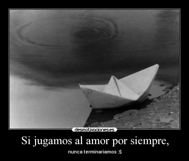 Si jugamos al amor por siempre, - nunca terminariamos :$