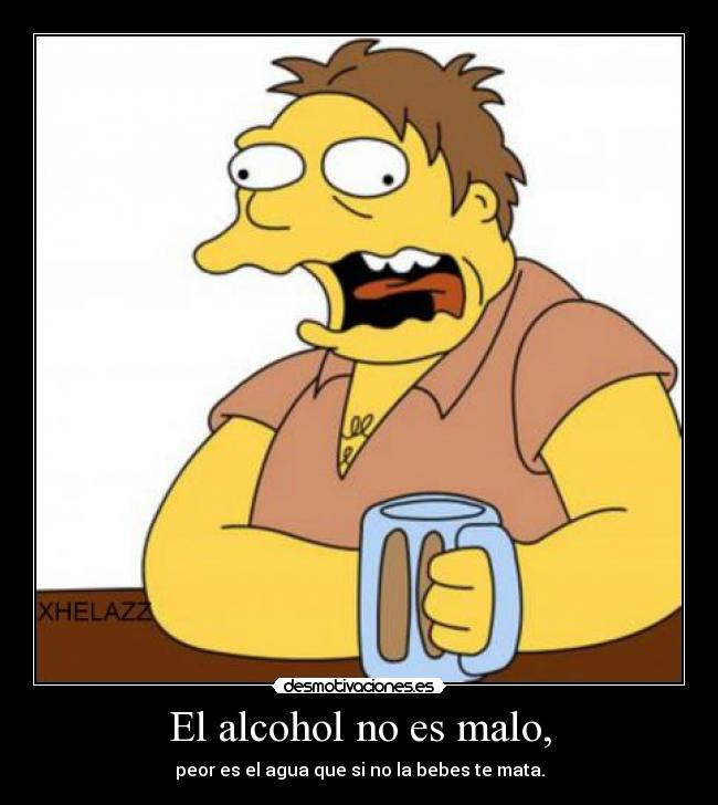El alcohol no es malo, -