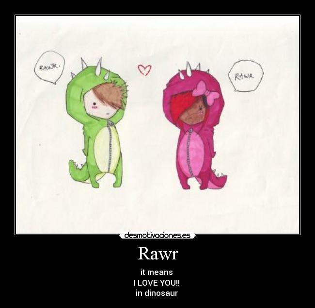 Rawr - it means 
I LOVE YOU!! 
in dinosaur 