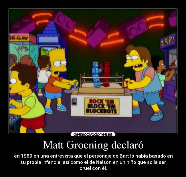 Matt Groening declaró - en 1989 en una entrevista que el personaje de Bart lo había basado en
su propia infancia, así como el de Nelson en un niño que solía ser
cruel con él.