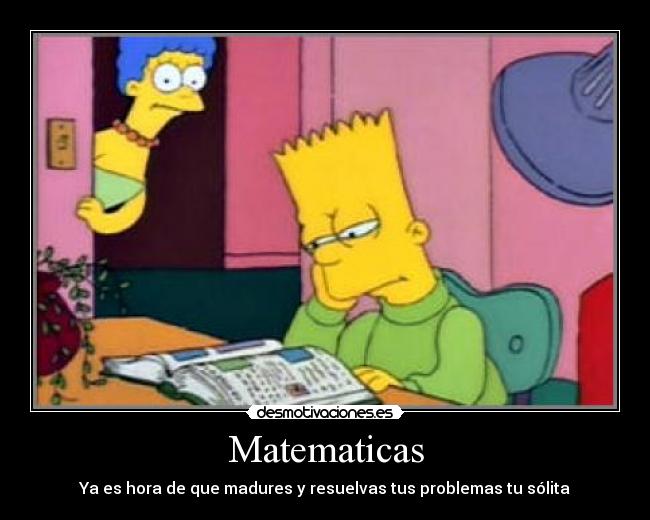 Matematicas - Ya es hora de que madures y resuelvas tus problemas tu sólita