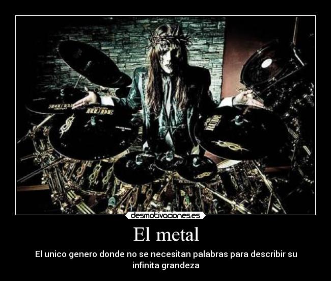 El metal - El unico genero donde no se necesitan palabras para describir su infinita grandeza