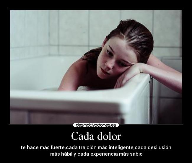 Cada dolor - te hace más fuerte,cada traición más inteligente,cada desilusión
más hábil y cada experiencia más sabio