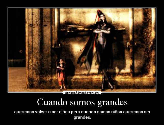 Cuando somos grandes - queremos volver a ser niños pero cuando somos niños queremos ser grandes.
