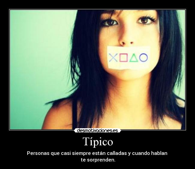 Típico - Personas que casi siempre están calladas y cuando hablan
te sorprenden.