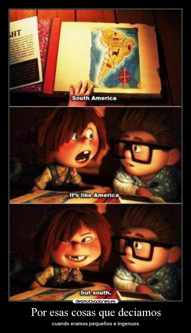 Por esas cosas que deciamos - cuando eramos pequeños e ingenuos.