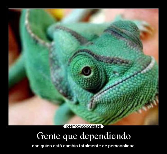 Gente que dependiendo - con quien está cambia totalmente de personalidad.