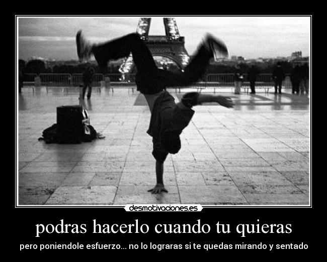 podras hacerlo cuando tu quieras - pero poniendole esfuerzo... no lo lograras si te quedas mirando y sentado