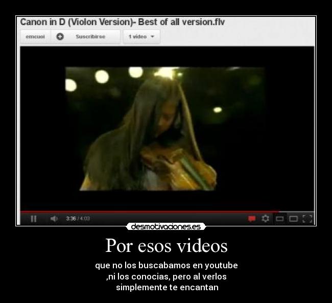 Por esos videos - que no los buscabamos en youtube
,ni los conocias, pero al verlos
 simplemente te encantan