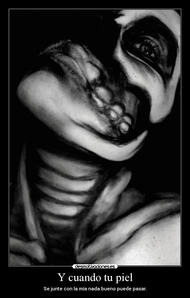 Y cuando tu piel - Se junte con la mía nada bueno puede pasar.