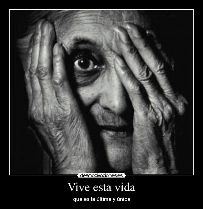 Vive esta vida - que es la última y única