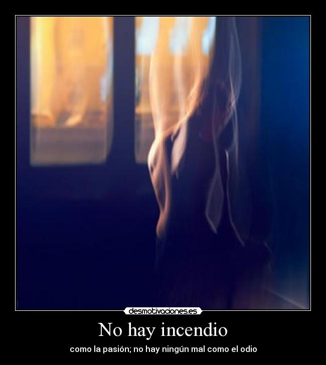 No hay incendio - como la pasión; no hay ningún mal como el odio
