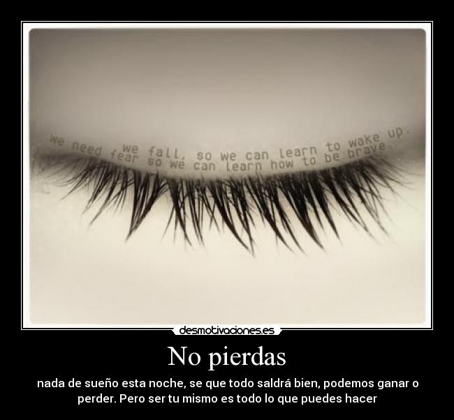 No pierdas - nada de sueño esta noche, se que todo saldrá bien, podemos ganar o
perder. Pero ser tu mismo es todo lo que puedes hacer