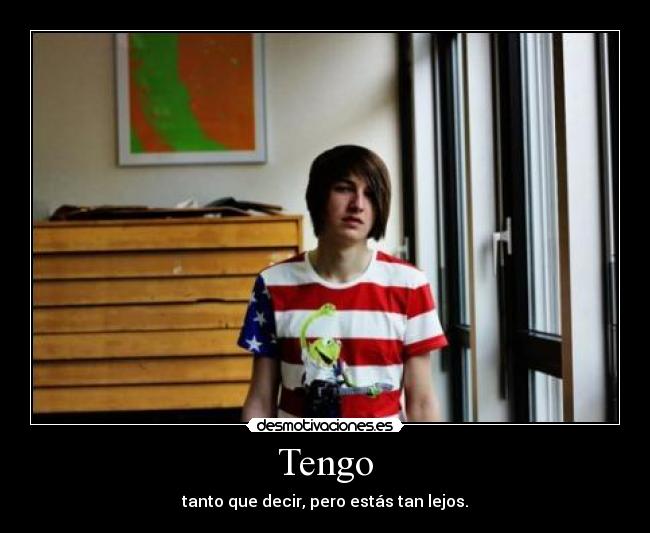 Tengo - tanto que decir, pero estás tan lejos.