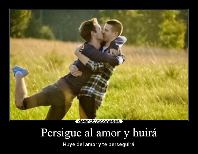 Persigue al amor y huirá -