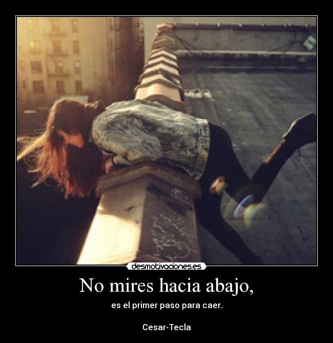 No mires hacia abajo, - es el primer paso para caer.

Cesar-Tecla