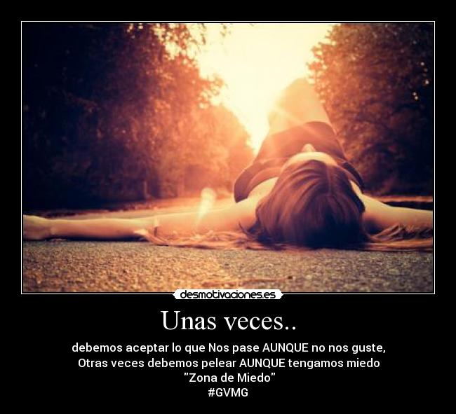 Unas veces.. - debemos aceptar lo que Nos pase AUNQUE no nos guste,
Otras veces debemos pelear AUNQUE tengamos miedo
 Zona de Miedo
#GVMG