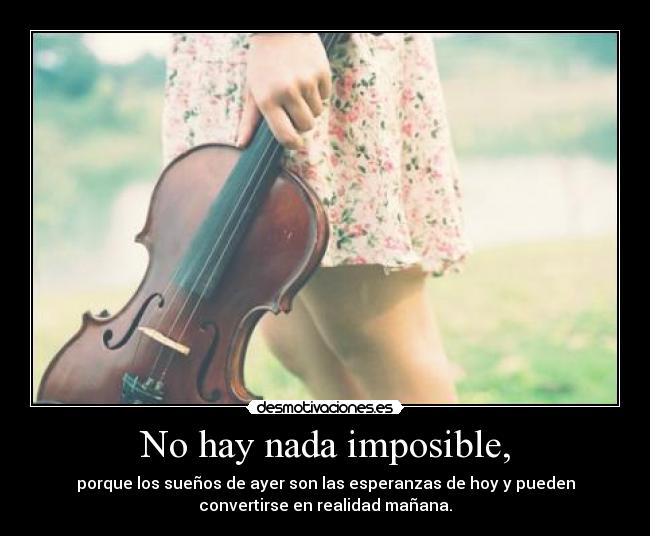 No hay nada imposible, - porque los sueños de ayer son las esperanzas de hoy y pueden
convertirse en realidad mañana.