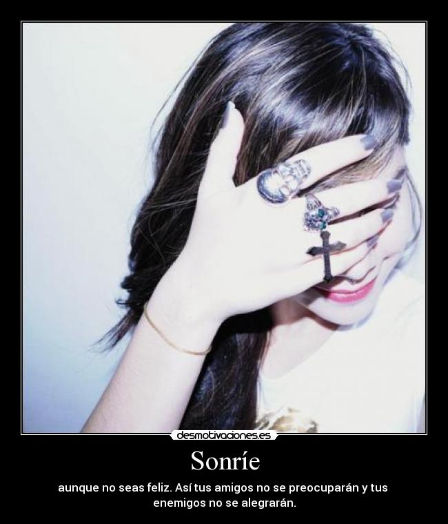 Sonríe - aunque no seas feliz. Así tus amigos no se preocuparán y tus
enemigos no se alegrarán.