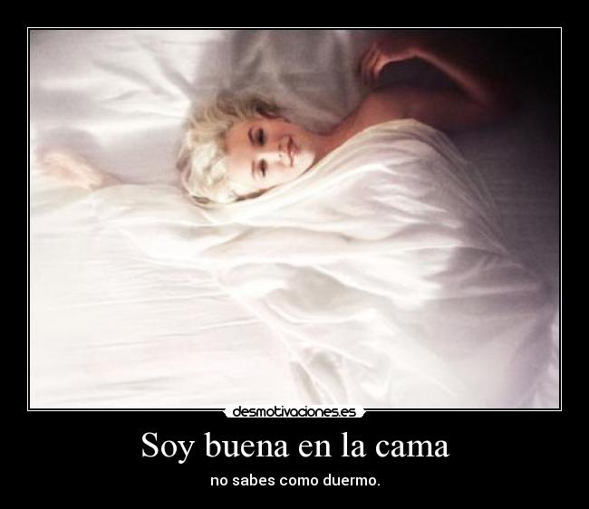 Soy buena en la cama - no sabes como duermo.