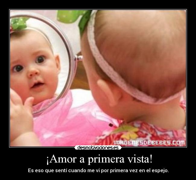 ¡Amor a primera vista! - Es eso que sentí cuando me vi por primera vez en el espejo.