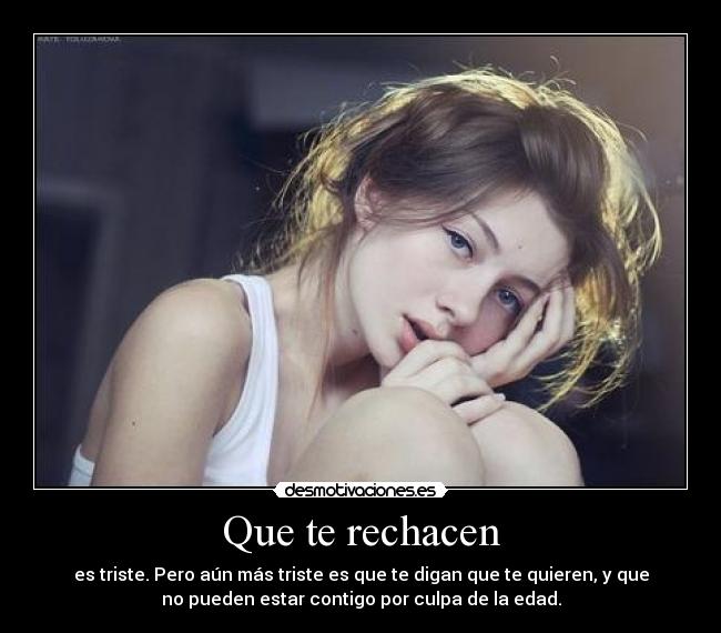 Que te rechacen - es triste. Pero aún más triste es que te digan que te quieren, y que
no pueden estar contigo por culpa de la edad.