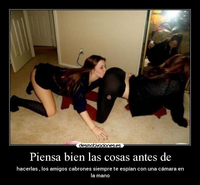 Piensa bien las cosas antes de - 