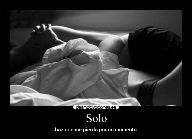 Solo - haz que me pierda por un momento.