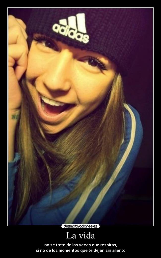 La vida - no se trata de las veces que respiras,
si no de los momentos que te dejan sin aliento.