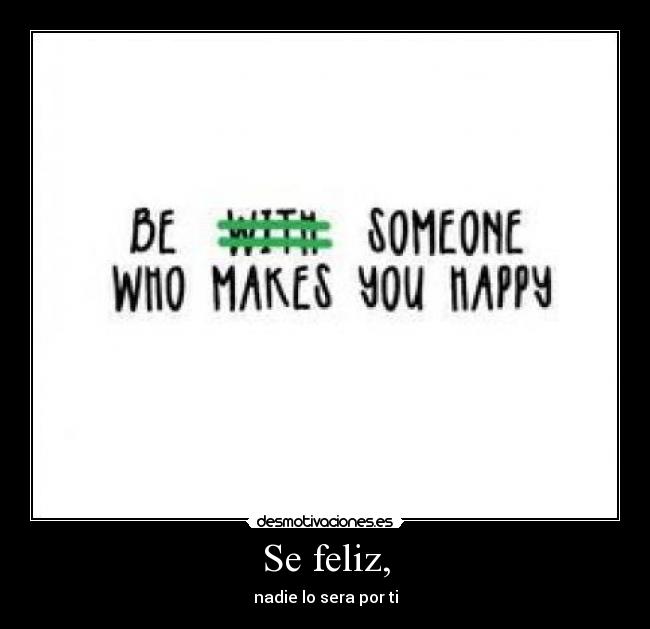 Se feliz, - nadie lo sera por ti
