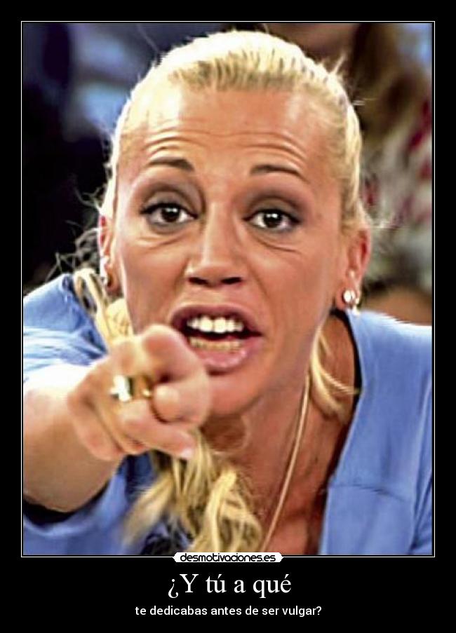 ¿Y tú a qué - te dedicabas antes de ser vulgar?