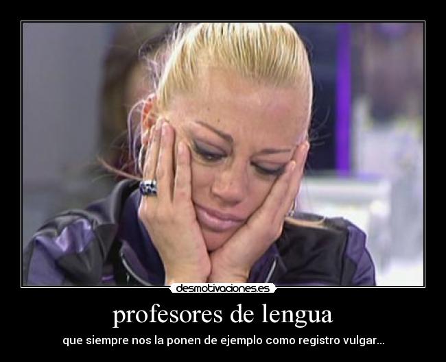 profesores de lengua - que siempre nos la ponen de ejemplo como registro vulgar...