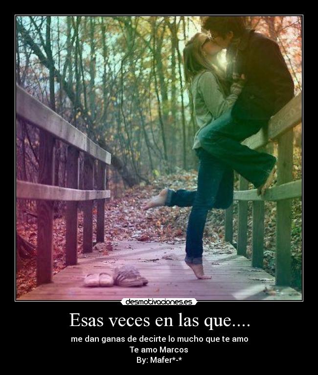 Esas veces en las que.... - me dan ganas de decirte lo mucho que te amo
Te amo Marcos♥
By: Mafer*-*