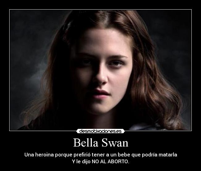 Bella Swan - Una heroina porque prefirió tener a un bebe que podría matarla
Y le dijo NO AL ABORTO.