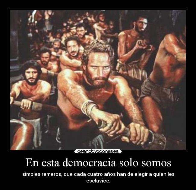 En esta democracia solo somos - simples remeros, que cada cuatro años han de elegir a quien les esclavice.