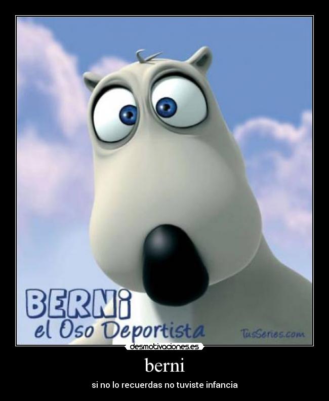 berni - si no lo recuerdas no tuviste infancia