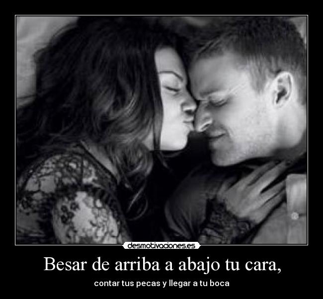 Besar de arriba a abajo tu cara, - 