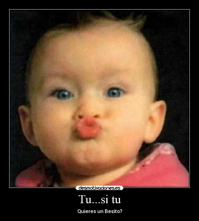 Tu...si tu - Quieres un Besito?