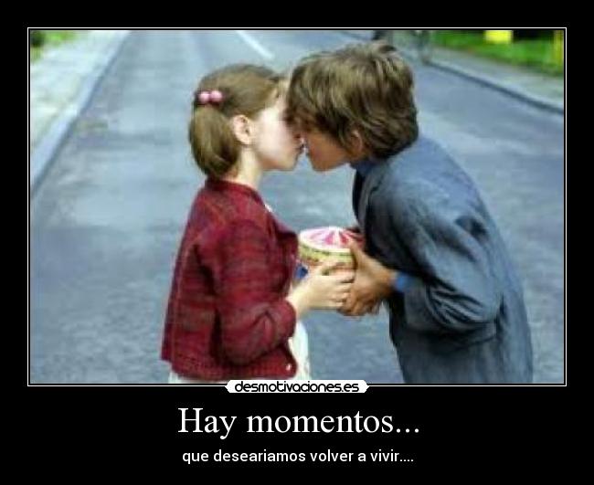 Hay momentos... - que deseariamos volver a vivir....