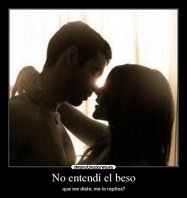 No entendí el beso - que me diste, me lo repites?