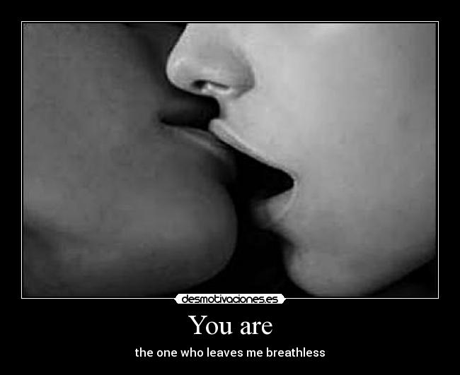 You are - the one who leaves me breathless