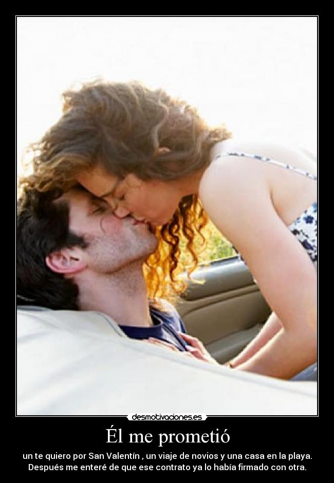 Él me prometió - un te quiero por San Valentín , un viaje de novios y una casa en la playa.
Después me enteré de que ese contrato ya lo había firmado con otra.