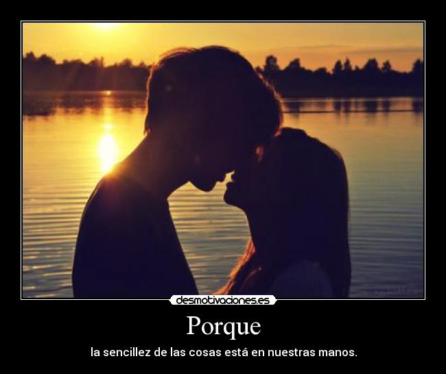 Porque - la sencillez de las cosas está en nuestras manos.