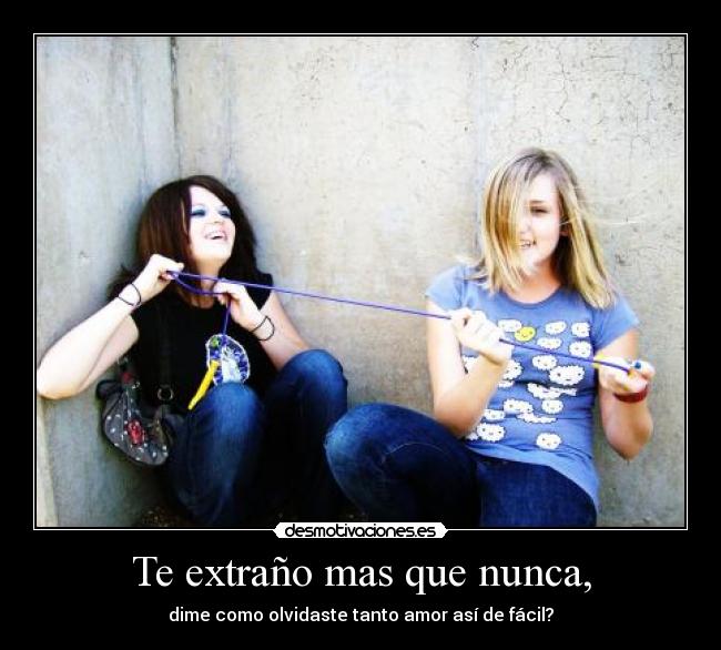 Te extraño mas que nunca, - dime como olvidaste tanto amor así de fácil?