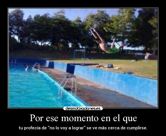 Por ese momento en el que - tu profecía de no lo voy a lograr se ve más cerca de cumplirse.