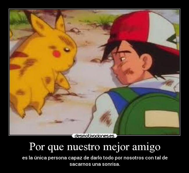 Por que nuestro mejor amigo - es la única persona capaz de darlo todo por nosotros con tal de
sacarnos una sonrisa.