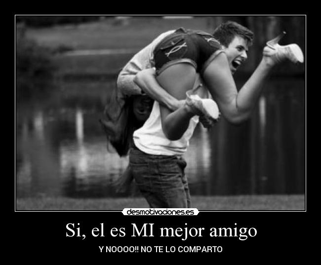 Si, el es MI mejor amigo -