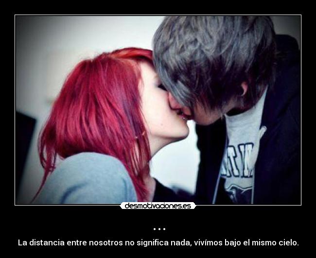 ... - La distancia entre nosotros no significa nada, vivímos bajo el mismo cielo.